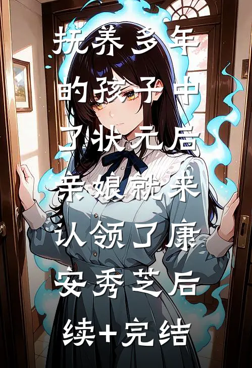 抚养多年的孩子中了状元后，亲娘就来认领了康安秀芝后续+完结