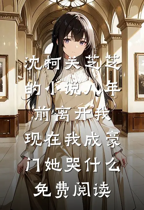 沈柯关芝芝的小说八年前离开我，现在我成豪门她哭什么免费阅读