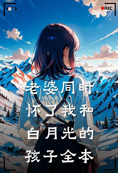 老婆同时怀了我和白月光的孩子全本