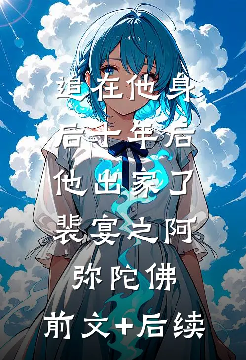 追在他身后十年后，他出家了裴宴之阿弥陀佛:前文+后续