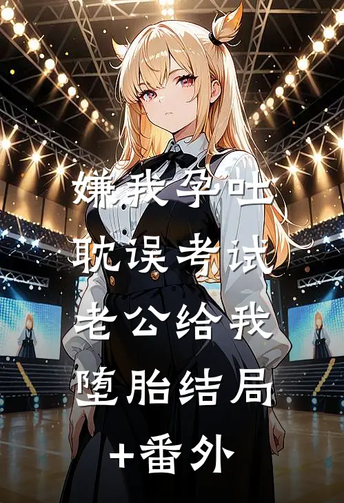 嫌我孕吐耽误考试，老公给我堕胎结局+番外