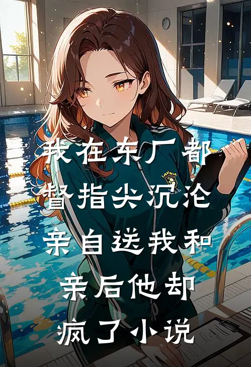 我在东厂都督指尖沉沦，亲自送我和亲后他却疯了小说