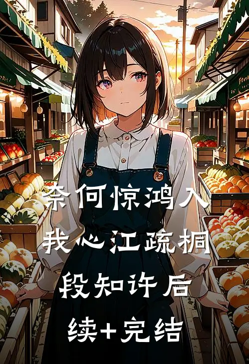 奈何惊鸿入我心江疏桐段知许后续+完结