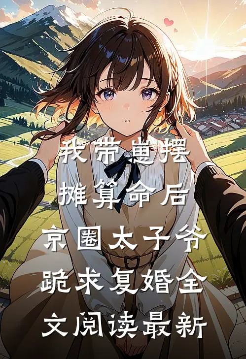 我带崽摆摊算命后，京圈太子爷跪求复婚全文阅读最新