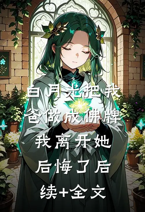白月光把我爸做成佛牌，我离开她后悔了后续+全文