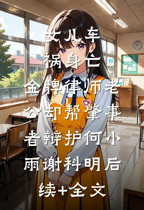 女儿车祸身亡，金牌律师老公却帮肇事者辩护何小雨谢科明后续+全文