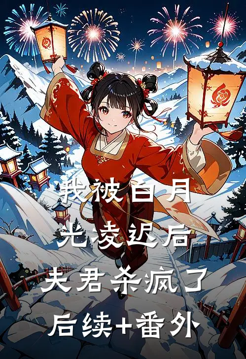 我被白月光凌迟后，夫君杀疯了后续+番外