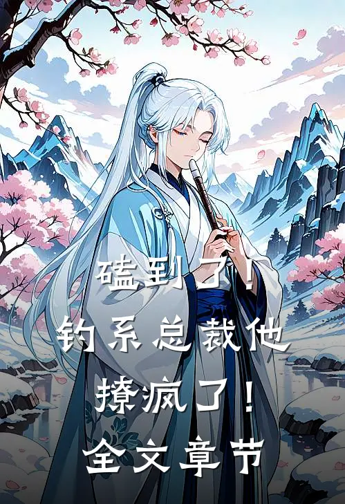 磕到了！钓系总裁他撩疯了！全文章节