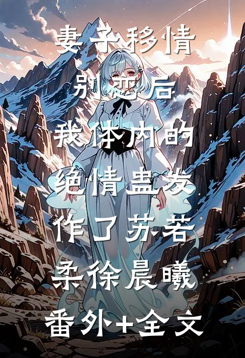 妻子移情别恋后，我体内的绝情蛊发作了苏若柔徐晨曦:(番外)+(全文)