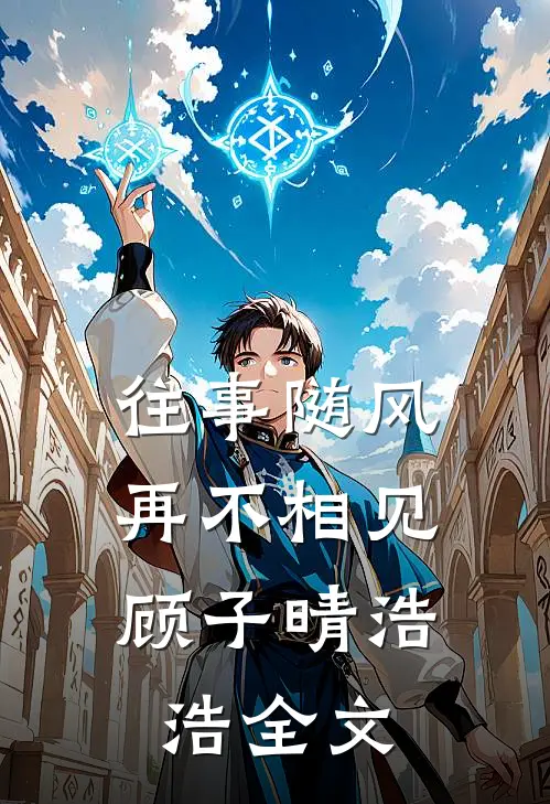往事随风，再不相见顾子晴浩浩全文