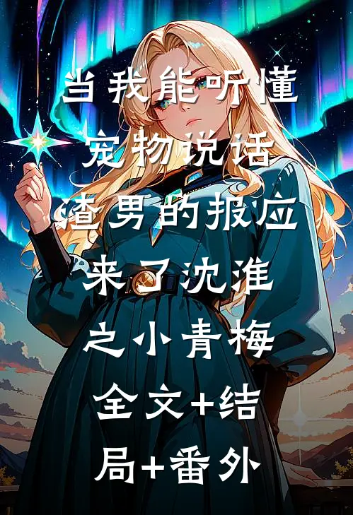 当我能听懂宠物说话，渣男的报应来了沈淮之小青梅全文+结局+番外