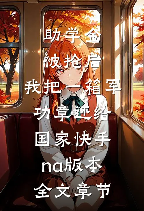 助学金被抢后，我把一箱军功章还给国家快手na版本全文章节