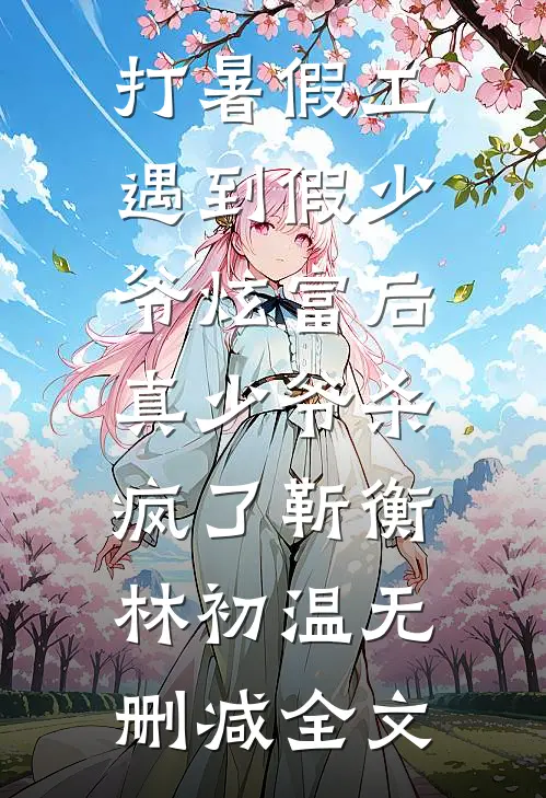 打暑假工遇到假少爷炫富后，真少爷杀疯了靳衡林初温无删减全文