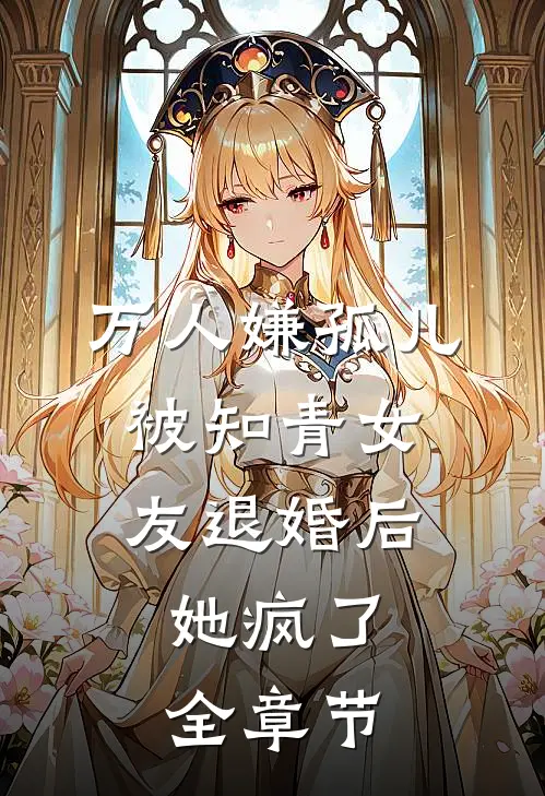 万人嫌孤儿被知青女友退婚后，她疯了全章节