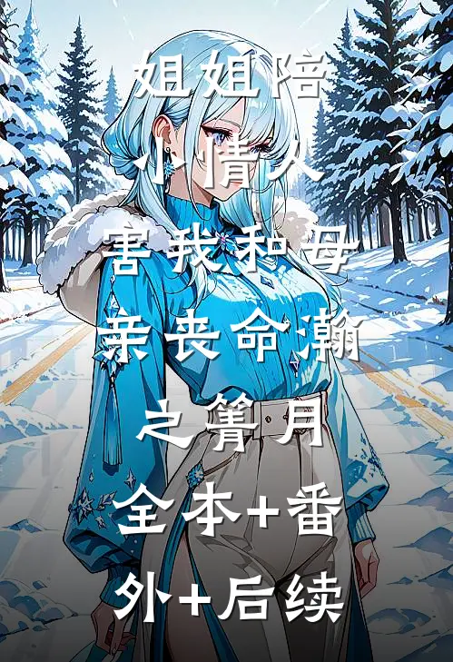 姐姐陪小情人，害我和母亲丧命瀚之箐月:全本+番外+后续