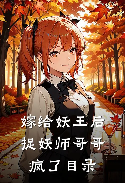 嫁给妖王后，捉妖师哥哥疯了目录