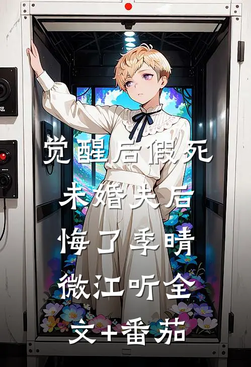 觉醒后假死，未婚夫后悔了季晴微江听全文+番茄