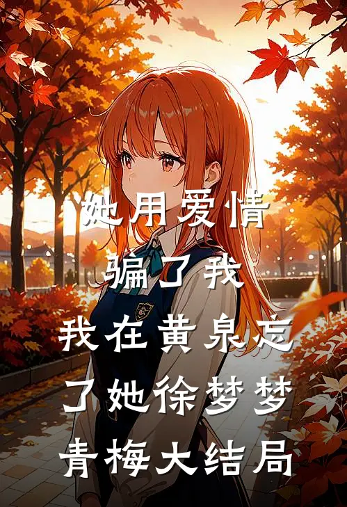她用爱情骗了我，我在黄泉忘了她徐梦梦青梅大结局
