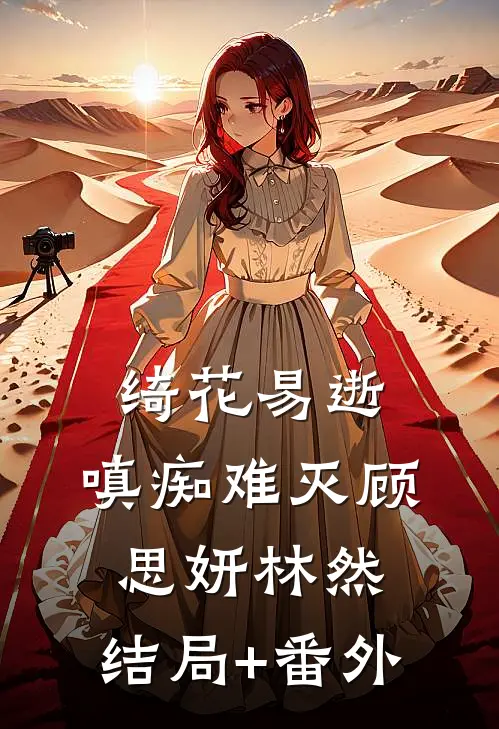 绮花易逝，嗔痴难灭顾思妍林然:结局+番外