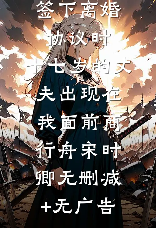 签下离婚协议时，十七岁的丈夫出现在我面前商行舟宋时卿无删减+无广告