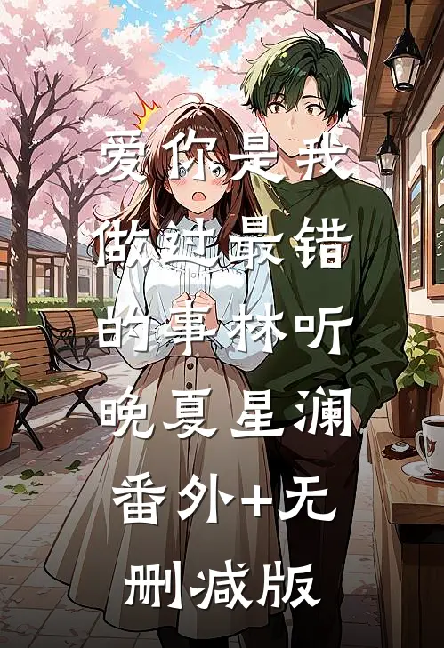 爱你是我做过最错的事林听晚夏星澜:番外+无删减版