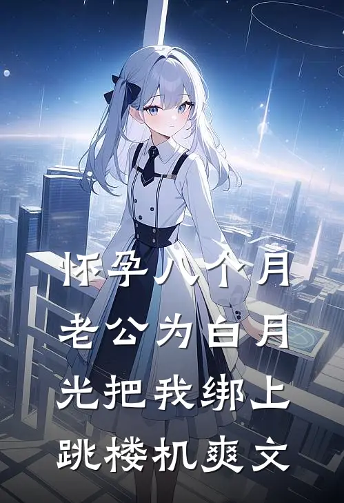 怀孕八个月，老公为白月光把我绑上跳楼机爽文