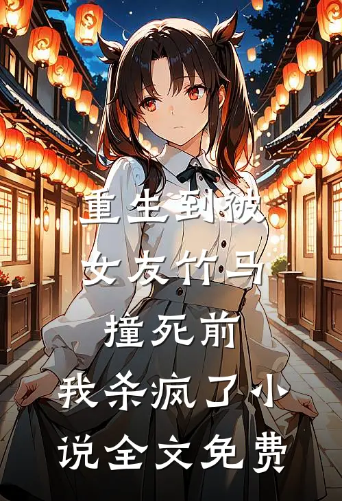 重生到被女友竹马撞死前，我杀疯了小说全文免费