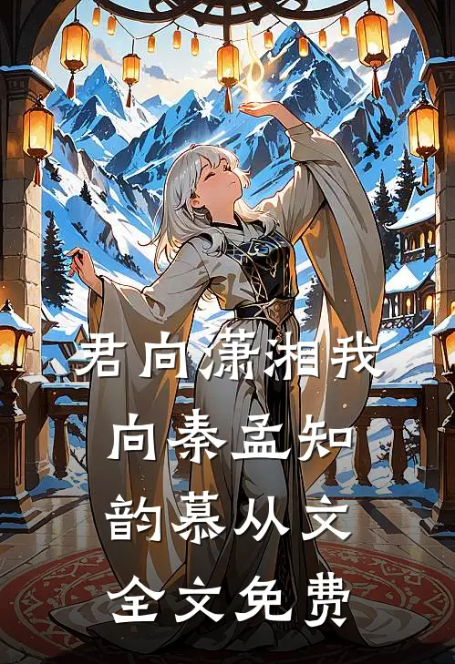 君向潇湘我向秦孟知韵慕从文全文免费