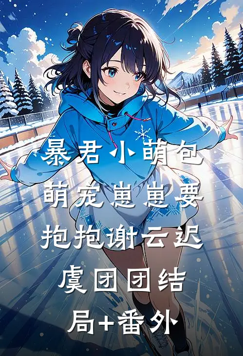 暴君小萌包，萌宠崽崽要抱抱谢云迟虞团团结局+番外