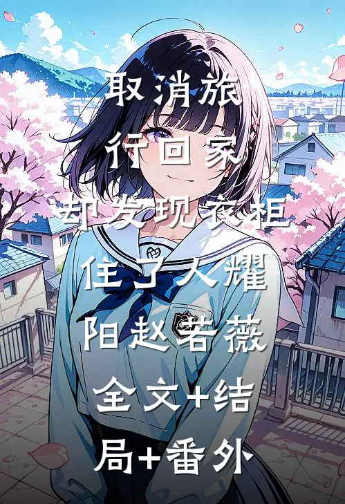 取消旅行回家，却发现衣柜住了人耀阳赵若薇全文+结局+番外