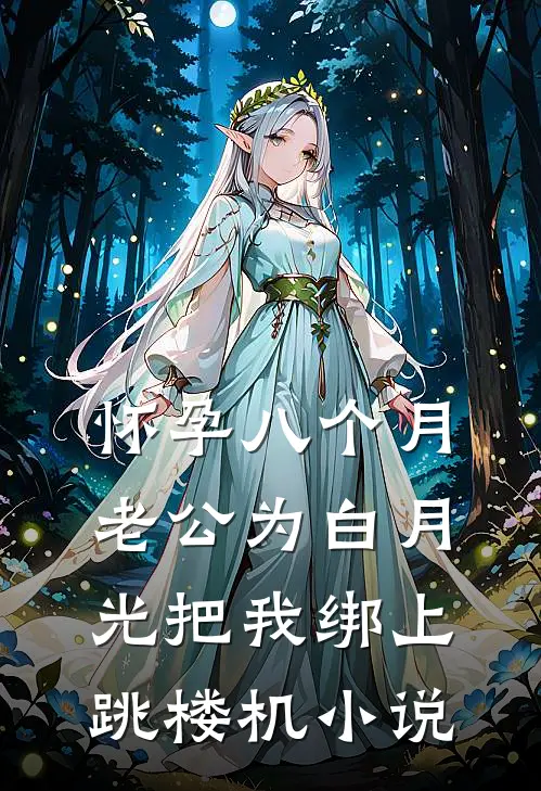 怀孕八个月，老公为白月光把我绑上跳楼机小说