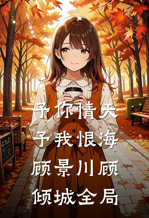 予你情天，予我恨海顾景川顾倾城全局