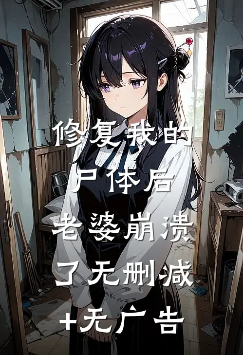 修复我的尸体后，老婆崩溃了无删减+无广告