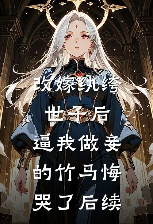 改嫁纨绔世子后，逼我做妾的竹马悔哭了后续