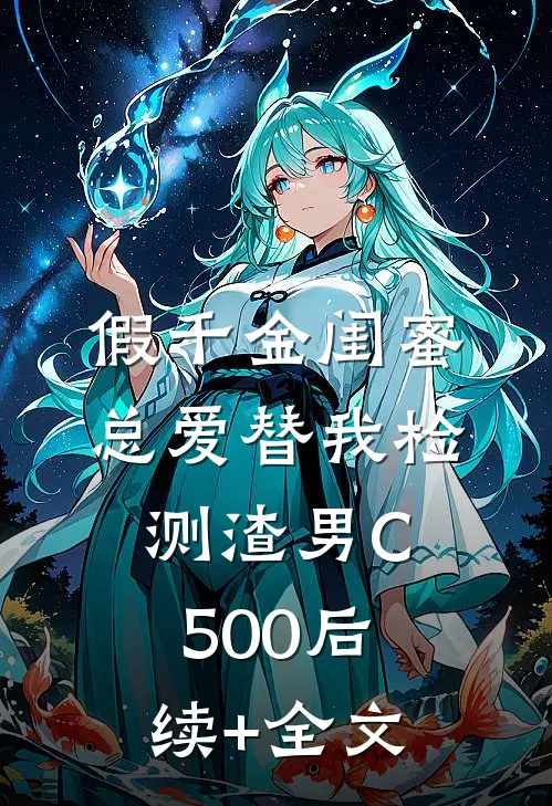 假千金闺蜜总爱替我检测渣男C500后续+全文