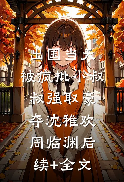 出国当天，被疯批小叔叔强取豪夺沈稚欢周临渊后续+全文