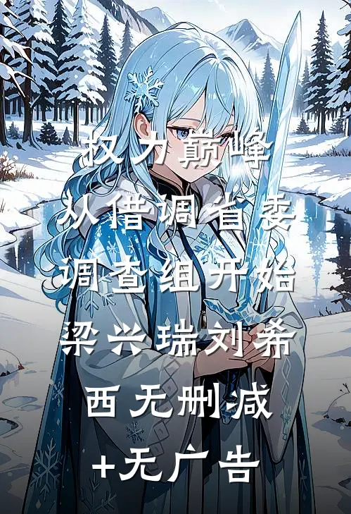 权力巅峰：从借调省委调查组开始梁兴瑞刘希西无删减+无广告