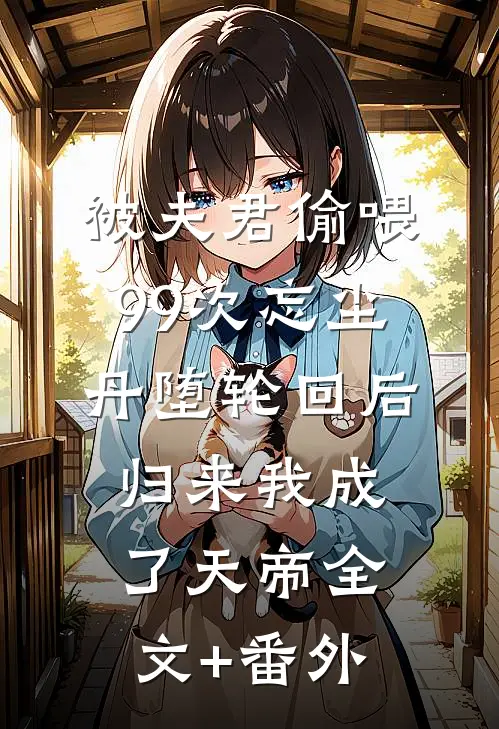 被夫君偷喂99次忘尘丹堕轮回后，归来我成了天帝全文+番外