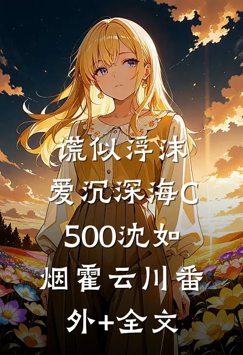 谎似浮沫，爱沉深海C500沈如烟霍云川(番外)+(全文)