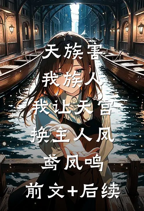 天族害我族人，我让天宫换主人凤鸢凤鸣:前文+后续