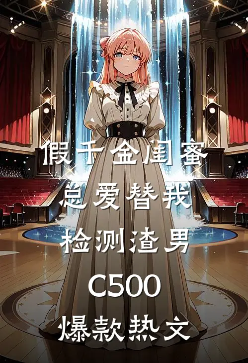 假千金闺蜜总爱替我检测渣男C500爆款热文
