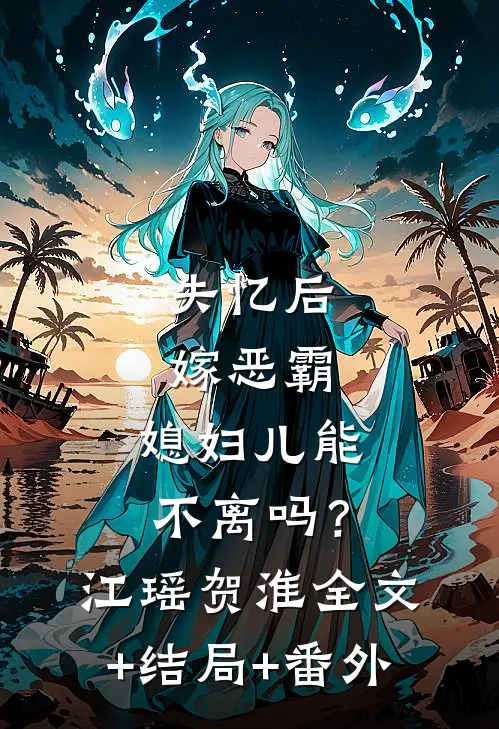 失忆后嫁恶霸，媳妇儿能不离吗？江瑶贺淮:全文+结局+番外