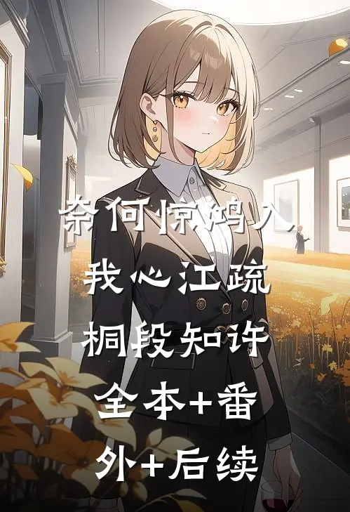 奈何惊鸿入我心江疏桐段知许全本+番外+后续