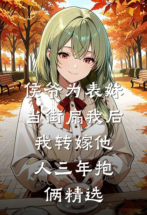 侯爷为表妹当街扇我后，我转嫁他人三年抱俩精选