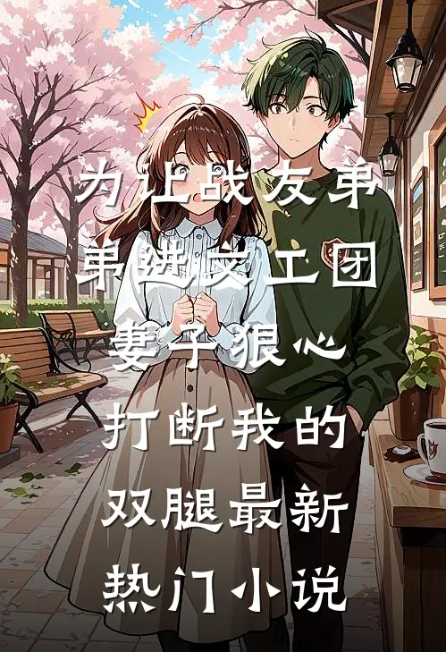 为让战友弟弟进文工团，妻子狠心打断我的双腿最新热门小说