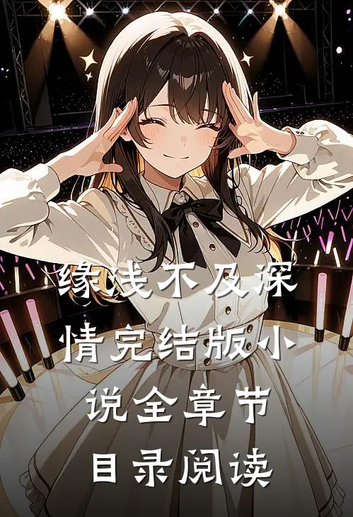 缘浅不及深情完结版小说全章节目录阅读