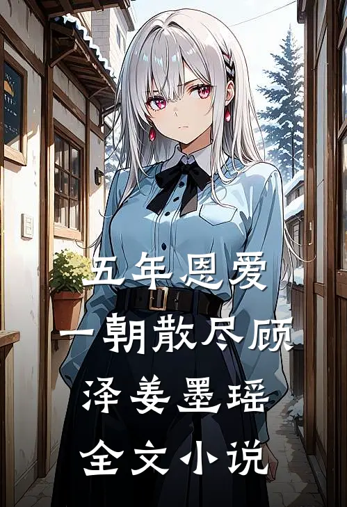 五年恩爱，一朝散尽顾泽姜墨瑶全文小说