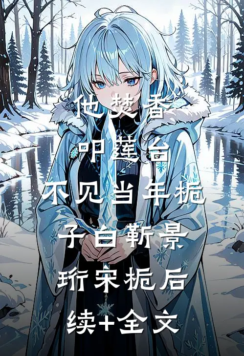 他焚香叩莲台，不见当年栀子白靳景珩宋栀后续+全文