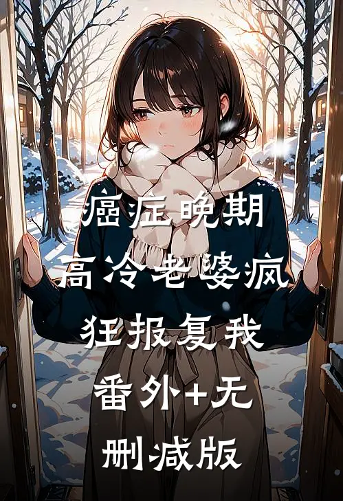 癌症晚期，高冷老婆疯狂报复我:番外+无删减版