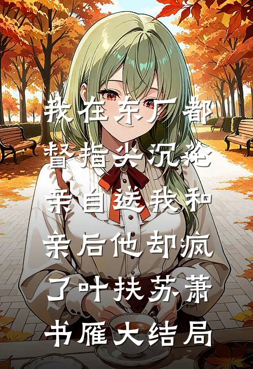 我在东厂都督指尖沉沦，亲自送我和亲后他却疯了叶扶苏萧书雁大结局